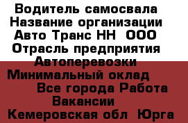 Водитель самосвала › Название организации ­ Авто-Транс НН, ООО › Отрасль предприятия ­ Автоперевозки › Минимальный оклад ­ 70 000 - Все города Работа » Вакансии   . Кемеровская обл.,Юрга г.